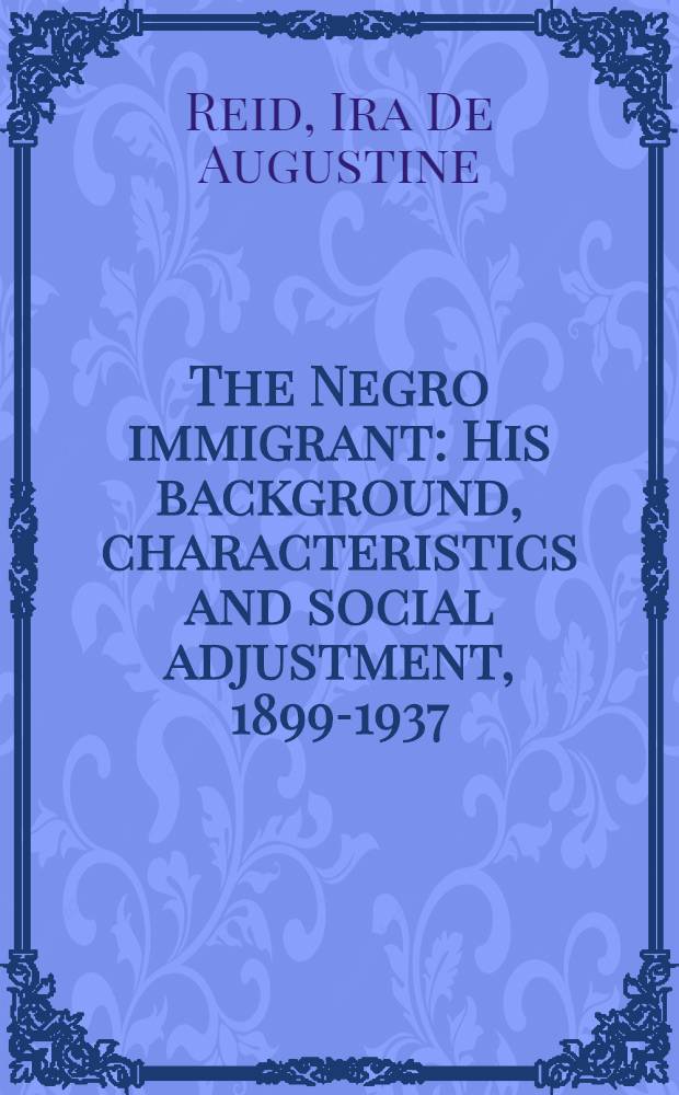 The Negro immigrant : His background, characteristics and social adjustment, 1899-1937