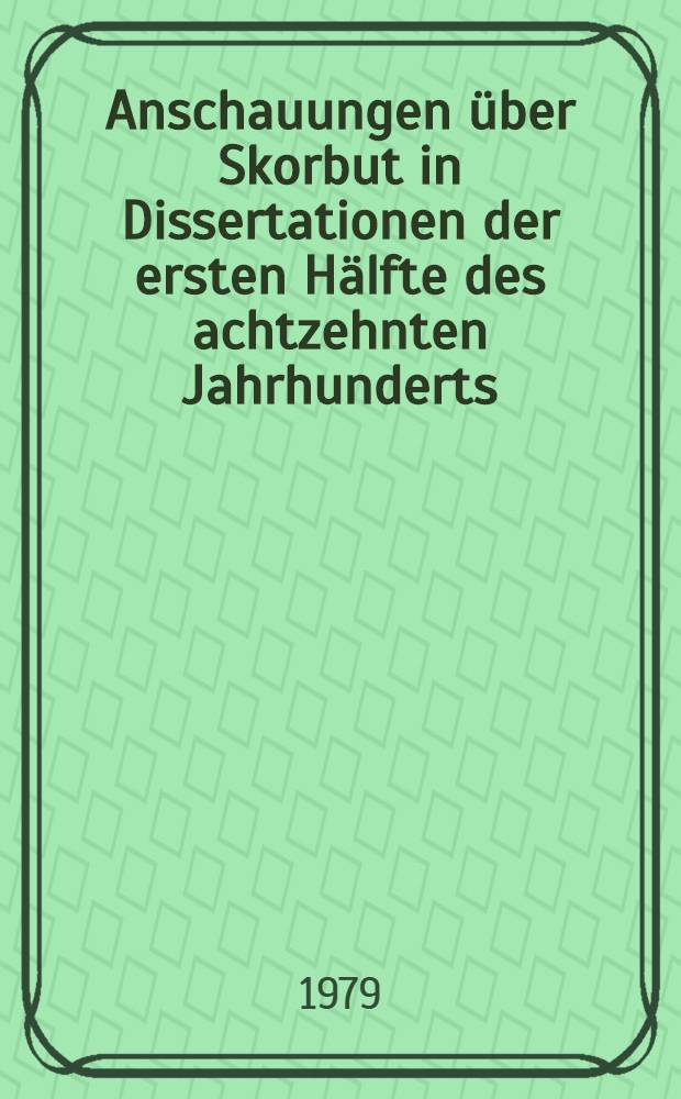 Anschauungen über Skorbut in Dissertationen der ersten Hälfte des achtzehnten Jahrhunderts : Inaug.-Diss