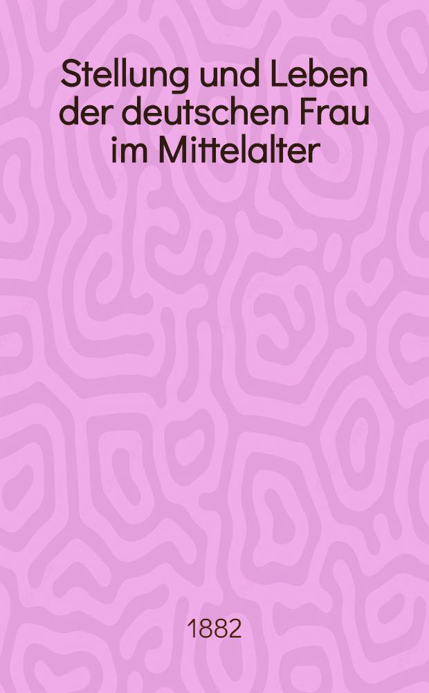 Stellung und Leben der deutschen Frau im Mittelalter : Vortrag, gehalten im Wissenschaftlichen Verein zu Nordhausen
