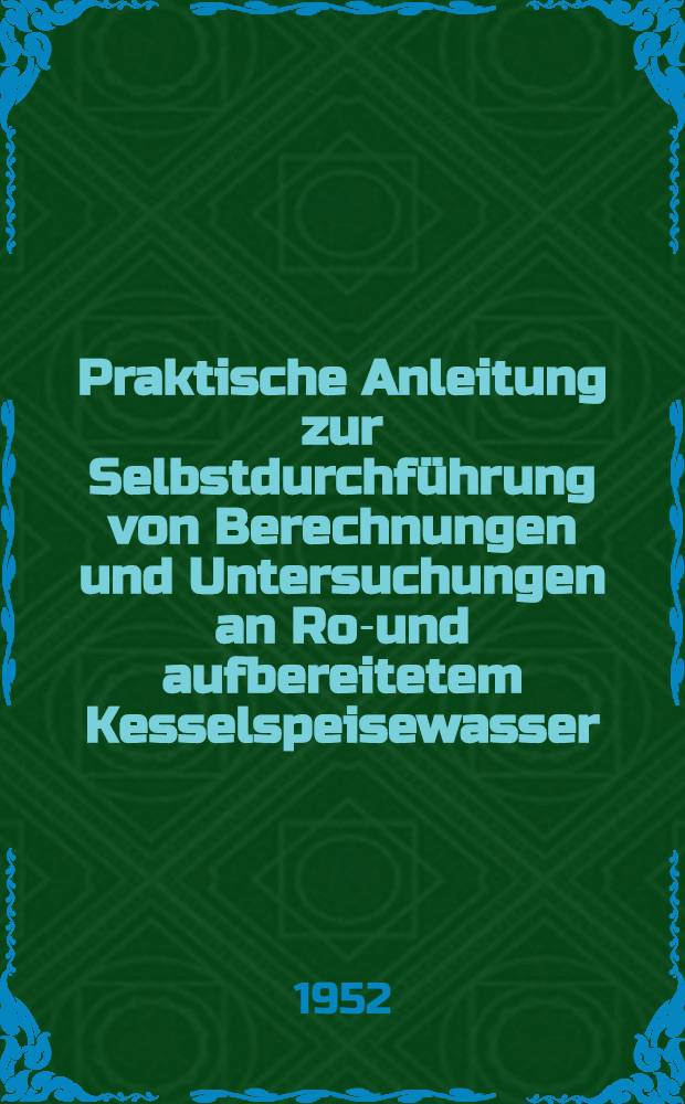 Praktische Anleitung zur Selbstdurchführung von Berechnungen und Untersuchungen an Roh- und aufbereitetem Kesselspeisewasser