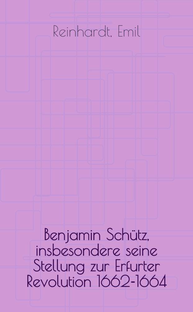 Benjamin Schütz, insbesondere seine Stellung zur Erfurter Revolution 1662-1664