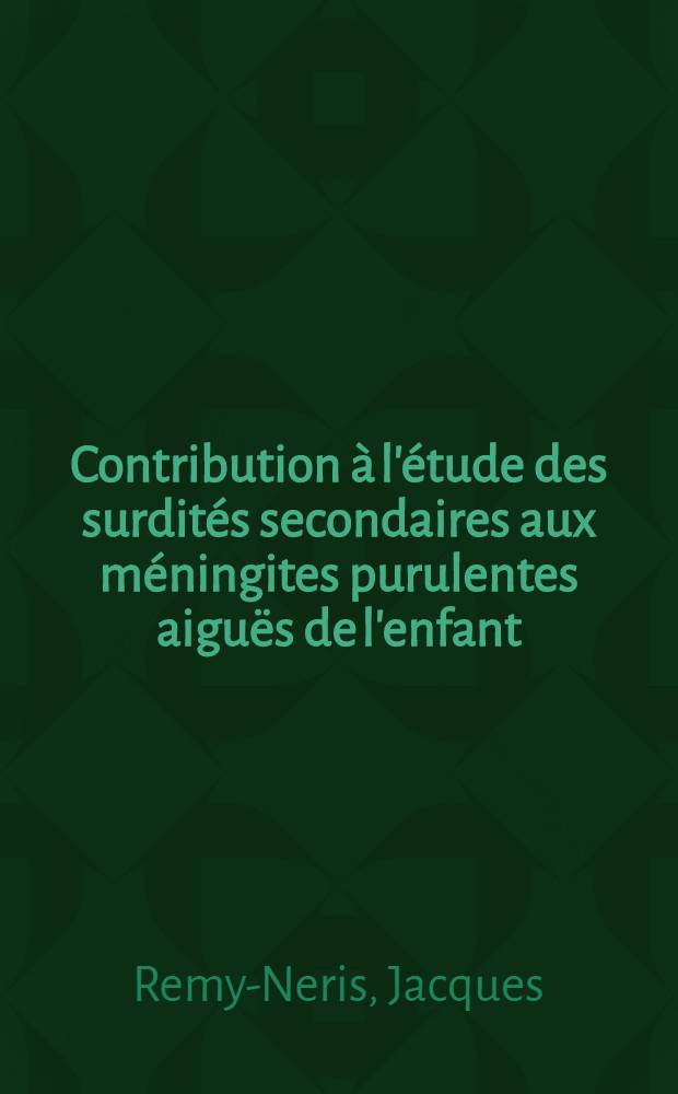 Contribution à l'étude des surdités secondaires aux méningites purulentes aiguës de l'enfant : Thèse ..