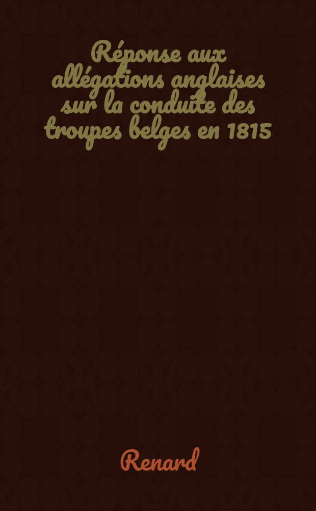 Réponse aux allégations anglaises sur la conduite des troupes belges en 1815