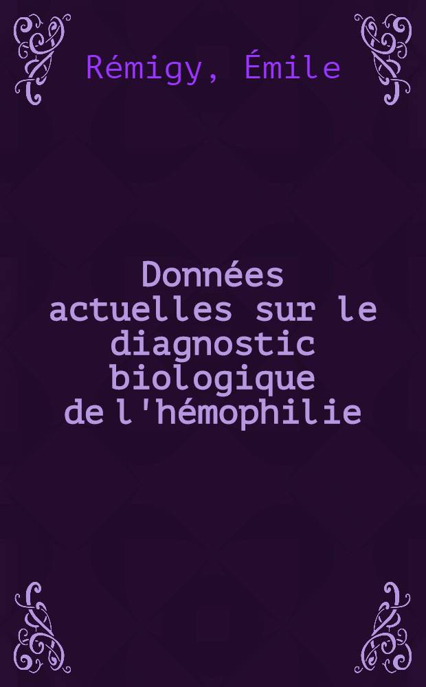 Données actuelles sur le diagnostic biologique de l'hémophilie : Essais de traitement par le plasma cryoconcentré : Thèse ..