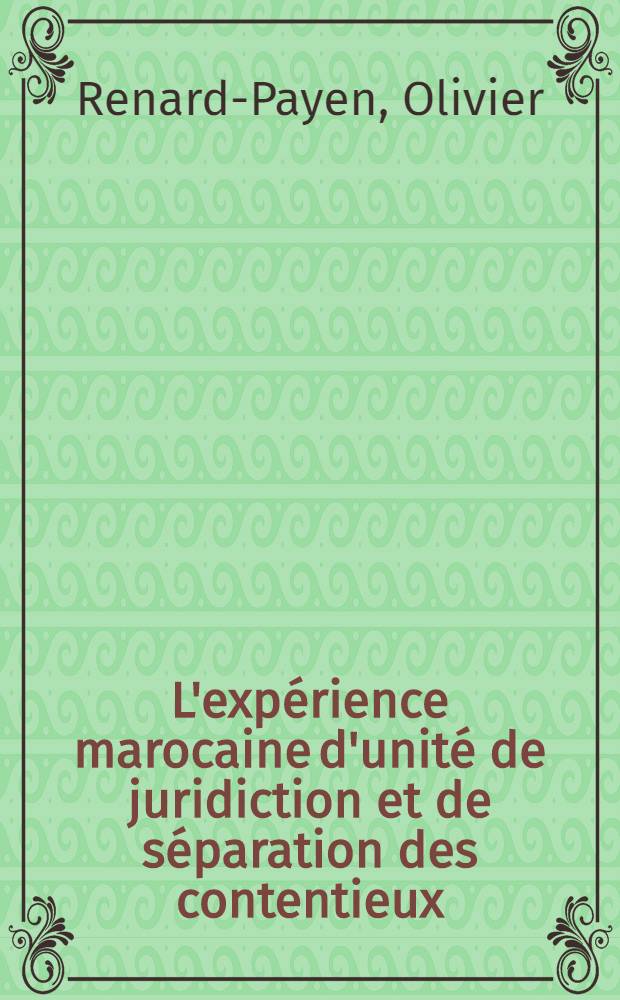 L'exp&eacute;rience marocaine d'unit&eacute; de juridiction et de s&eacute;paration des contentieux : Th&egrave;se ..