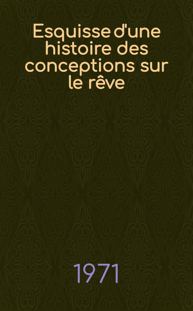 Esquisse d'une histoire des conceptions sur le rêve : Thèse ..