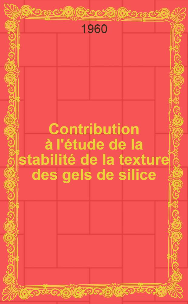 Contribution à l'étude de la stabilité de la texture des gels de silice: 1-re thèse; Propositions données par la Faculté: 2-e thèse: Thèses présentées à ... l'Univ. de Paris ... / par Jacqueline Renou