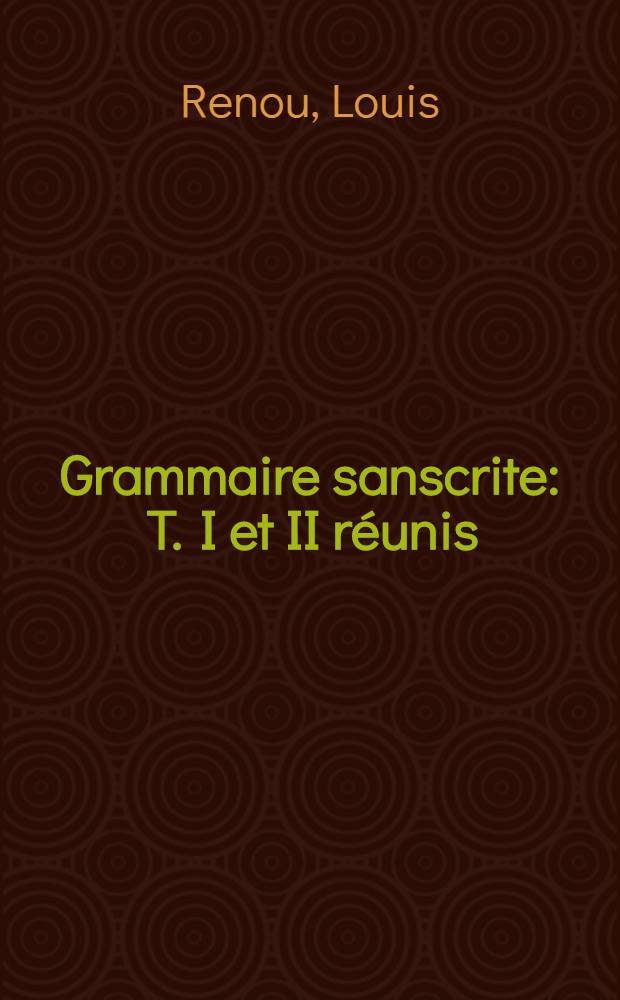 Grammaire sanscrite : T. I et II réunis