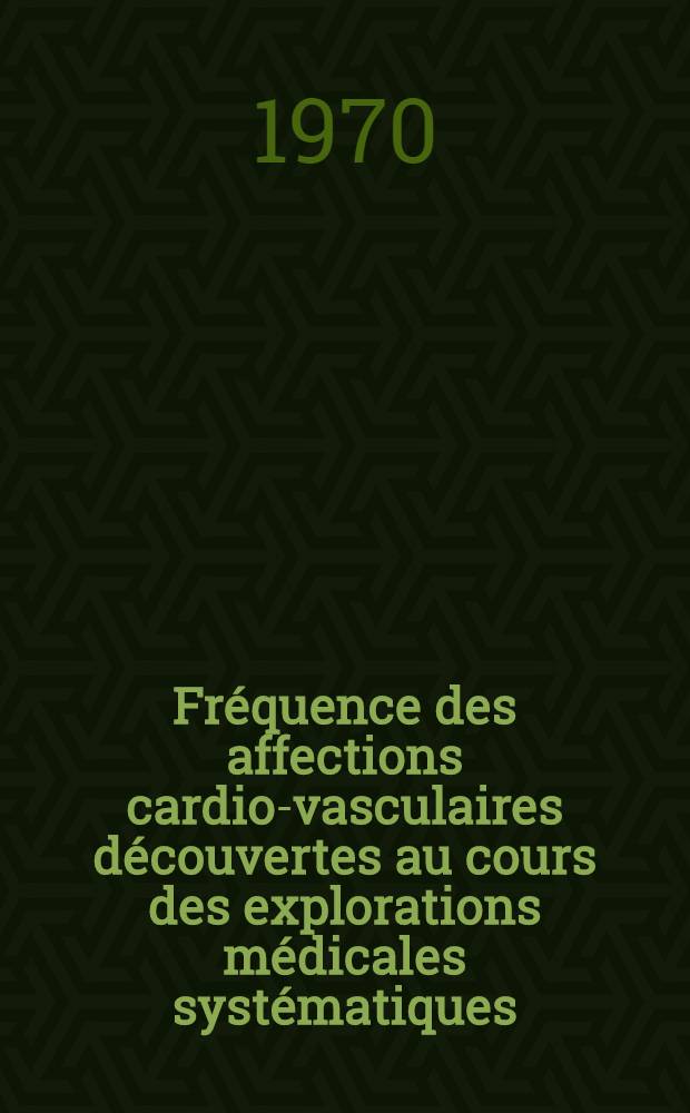 Fréquence des affections cardio-vasculaires découvertes au cours des explorations médicales systématiques : Thèse ..