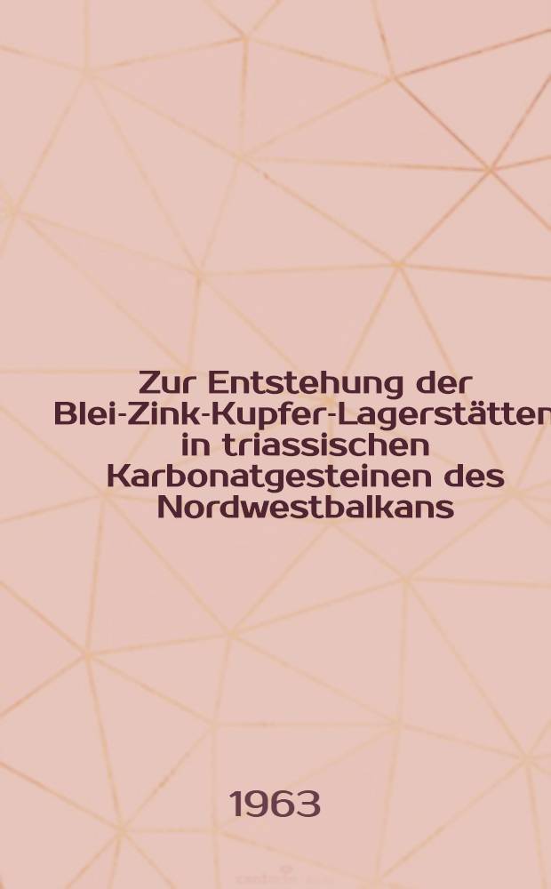 Zur Entstehung der Blei-Zink-Kupfer-Lagerstätten in triassischen Karbonatgesteinen des Nordwestbalkans