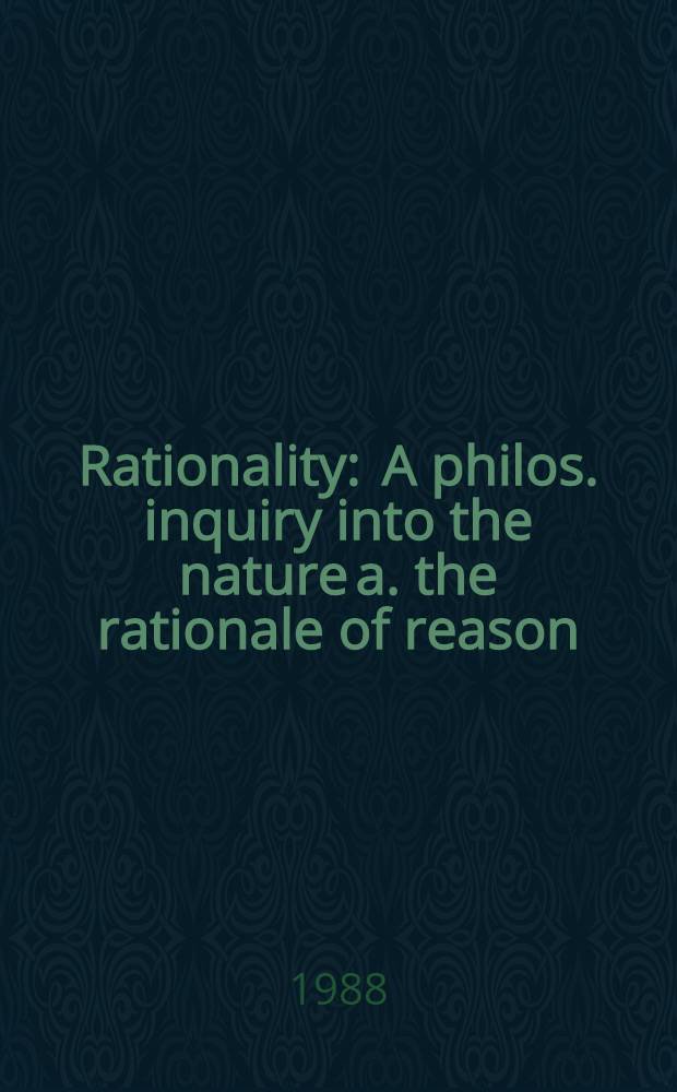 Rationality : A philos. inquiry into the nature a. the rationale of reason