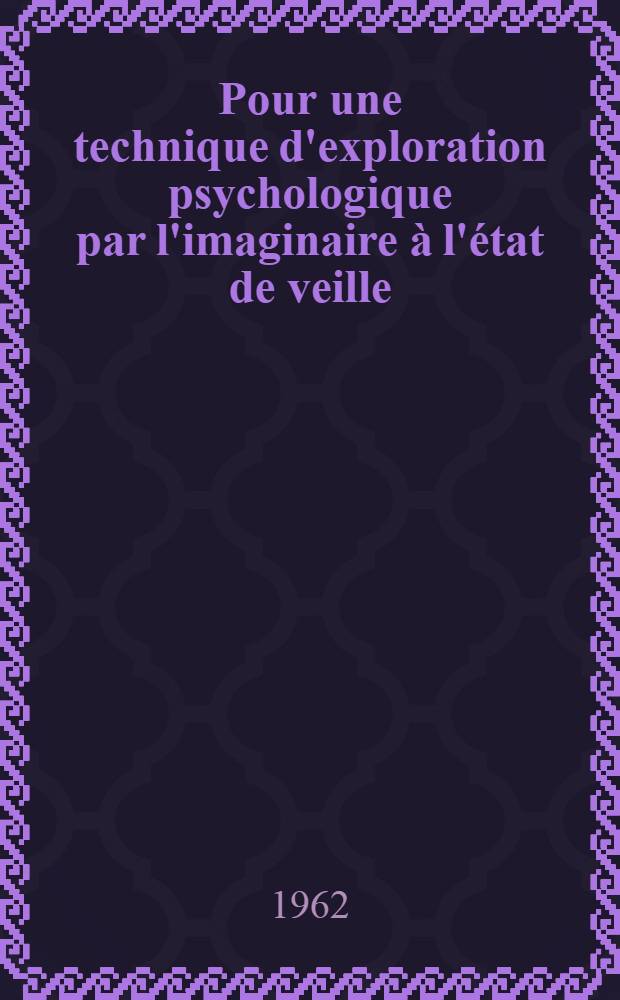 Pour une technique d'exploration psychologique par l'imaginaire à l'état de veille : Application à la clinique psychiatrique : Thèse ..