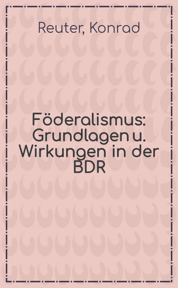 Föderalismus : Grundlagen u. Wirkungen in der BDR