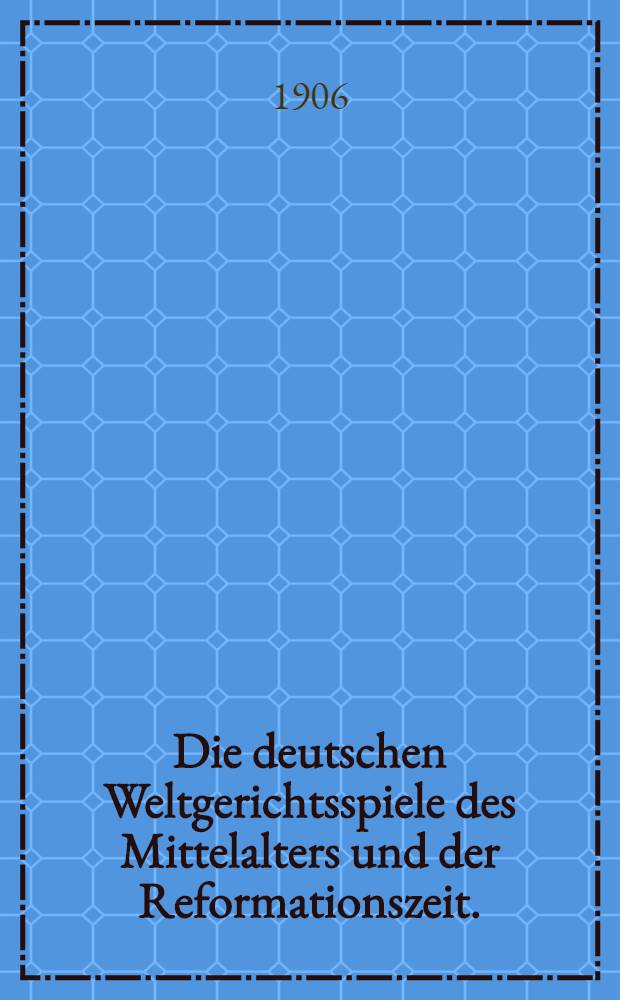 Die deutschen Weltgerichtsspiele des Mittelalters und der Reformationszeit.