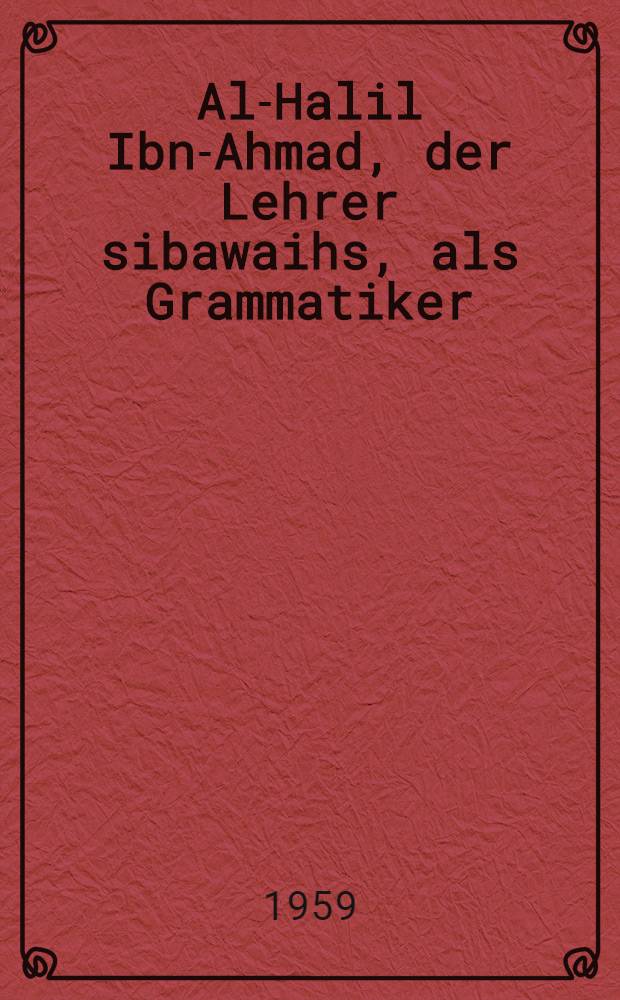 Al-Halil Ibn-Ahmad, der Lehrer sibawaihs, als Grammatiker