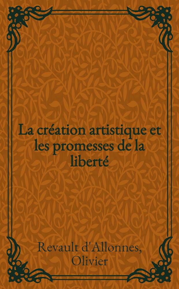 La création artistique et les promesses de la liberté : Thèse prés. devant l'Univ. de Paris IV ..