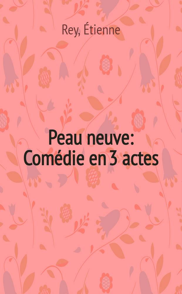Peau neuve : Comédie en 3 actes