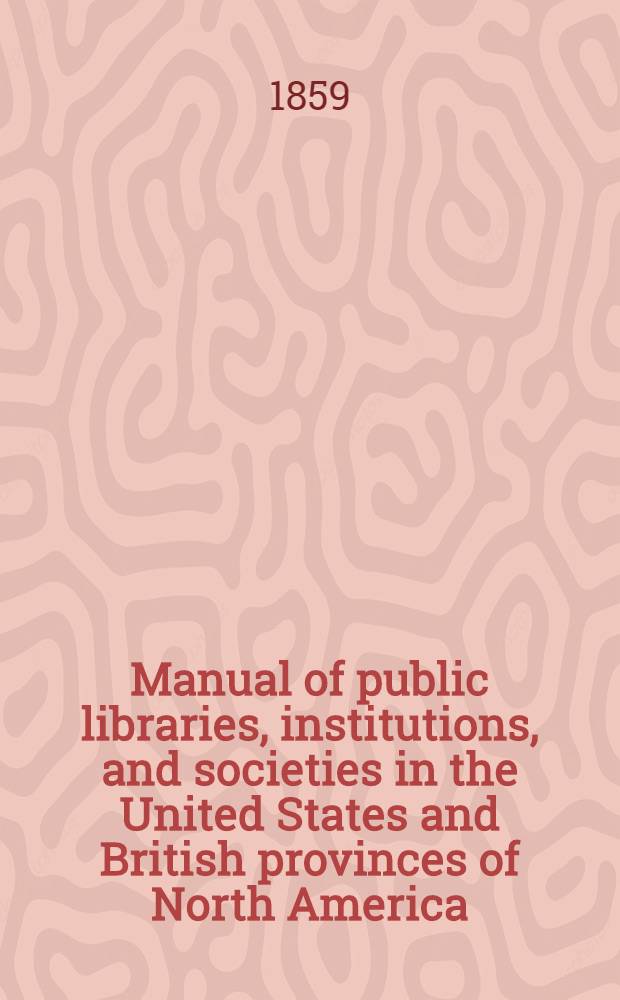 Manual of public libraries, institutions, and societies in the United States and British provinces of North America