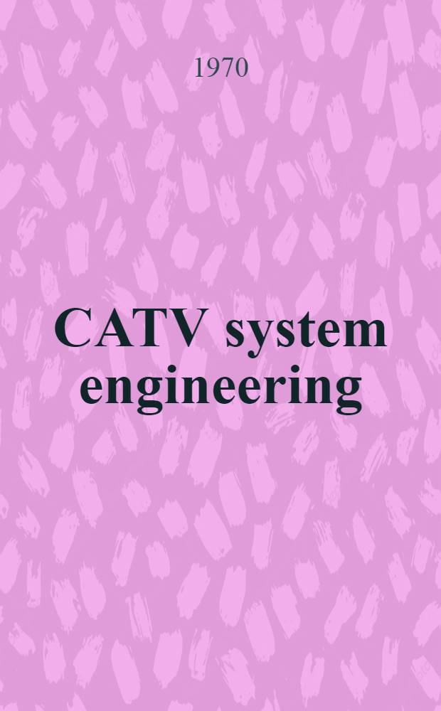 CATV system engineering : How to plan and design modern cable TV plants