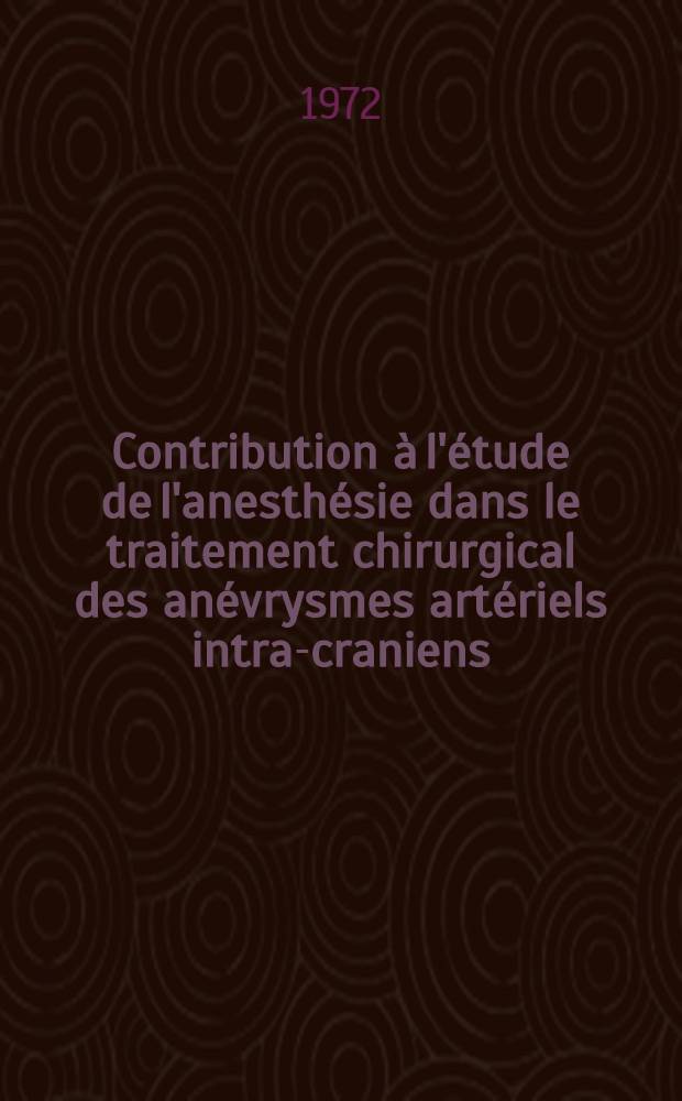 Contribution à l'étude de l'anesthésie dans le traitement chirurgical des anévrysmes artériels intra-craniens : Thèse ..