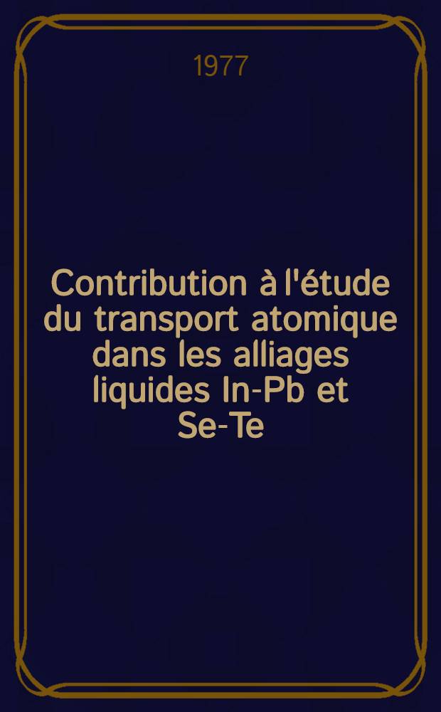 Contribution &agrave; l'&eacute;tude du transport atomique dans les alliages liquides In-Pb et Se-Te : Relations avec les propri&eacute;t&eacute;s structurales : Th&egrave;se