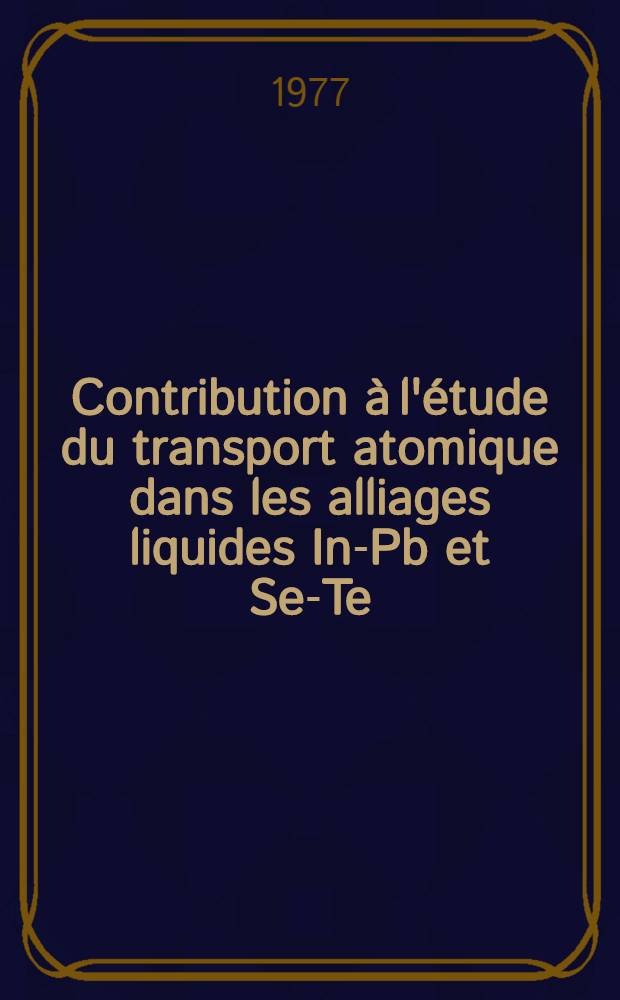 Contribution à l'étude du transport atomique dans les alliages liquides In-Pb et Se-Te : Relations avec les propriétés structurales : Thèse