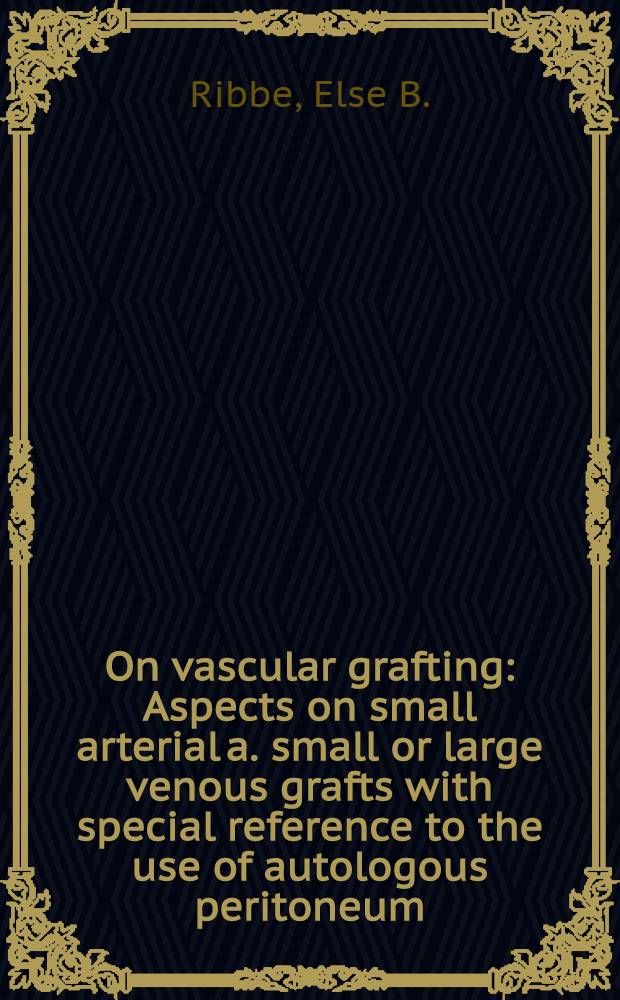 On vascular grafting : Aspects on small arterial a. small or large venous grafts with special reference to the use of autologous peritoneum : Diss.