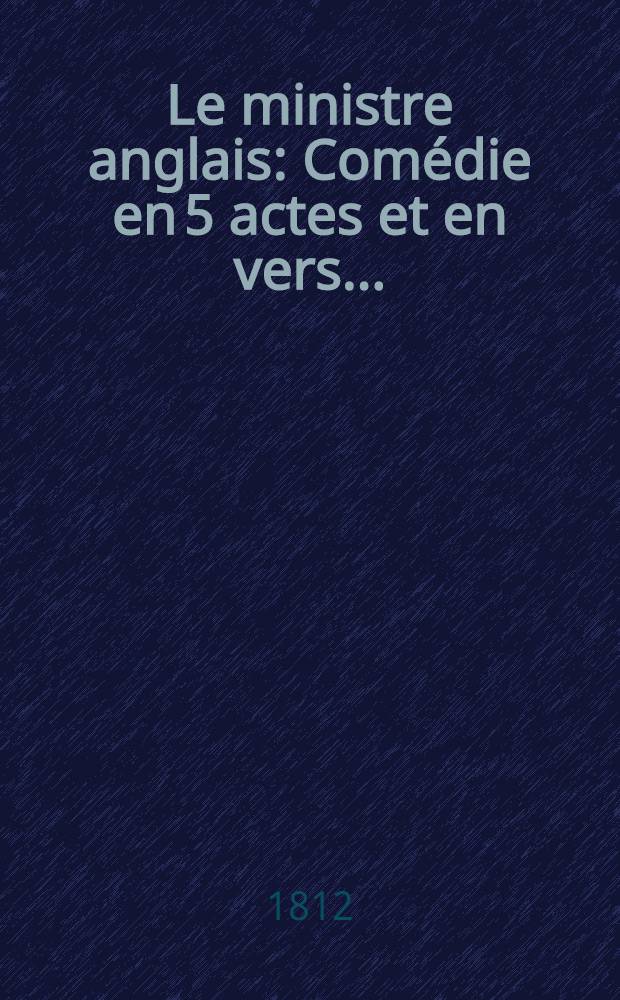 Le ministre anglais : Comédie en 5 actes et en vers ..