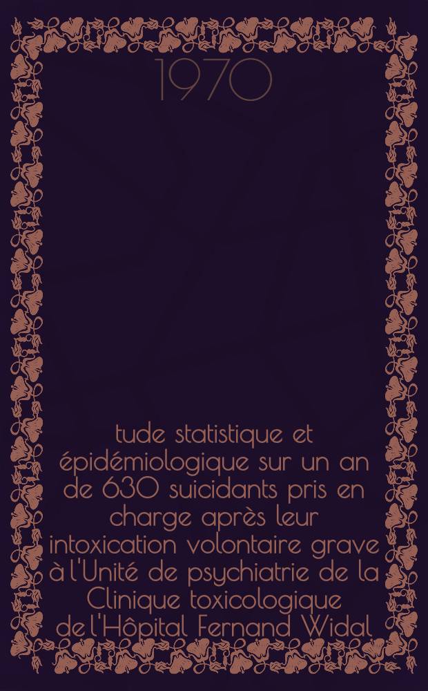 Étude statistique et épidémiologique sur un an de 630 suicidants pris en charge après leur intoxication volontaire grave à l'Unité de psychiatrie de la Clinique toxicologique de l'Hôpital Fernand Widal : Thèse ..