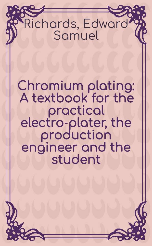 Chromium plating : A textbook for the practical electro-plater, the production engineer and the student