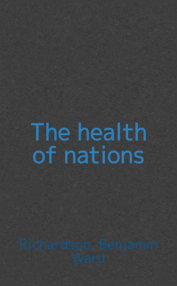 The health of nations : A review of the works of Edwin Chadwick : With a biographical dissertation : In 2 vol. : Vol. 1-2