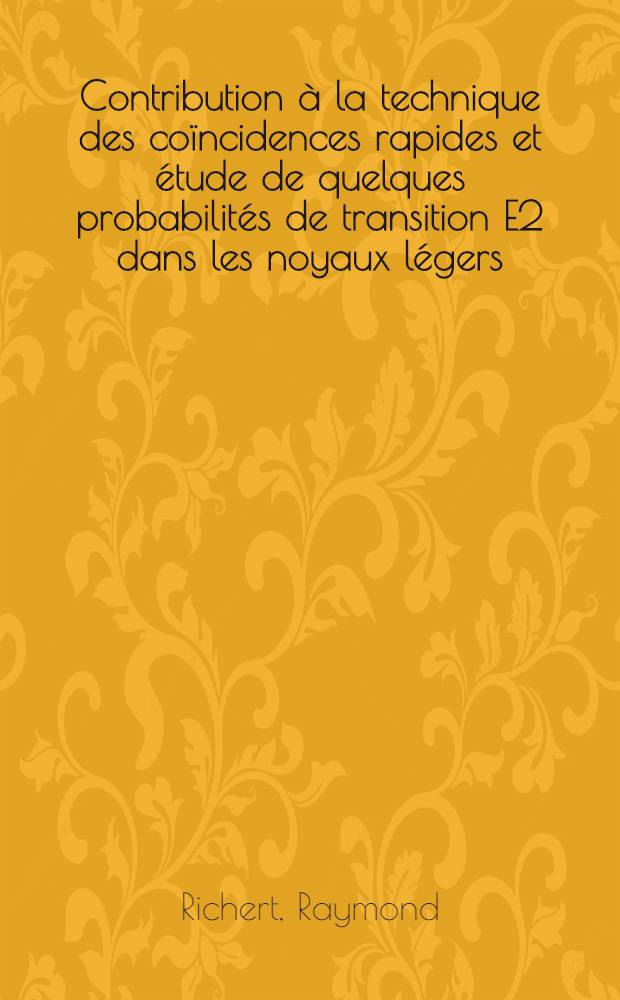 Contribution à la technique des coïncidences rapides et étude de quelques probabilités de transition E2 dans les noyaux légers: 1-re thèse; Le spin isobarique: 2-e thèse: Thèses présentées à ... l'Univ. de Strasbourg ... / par Raymond Richert