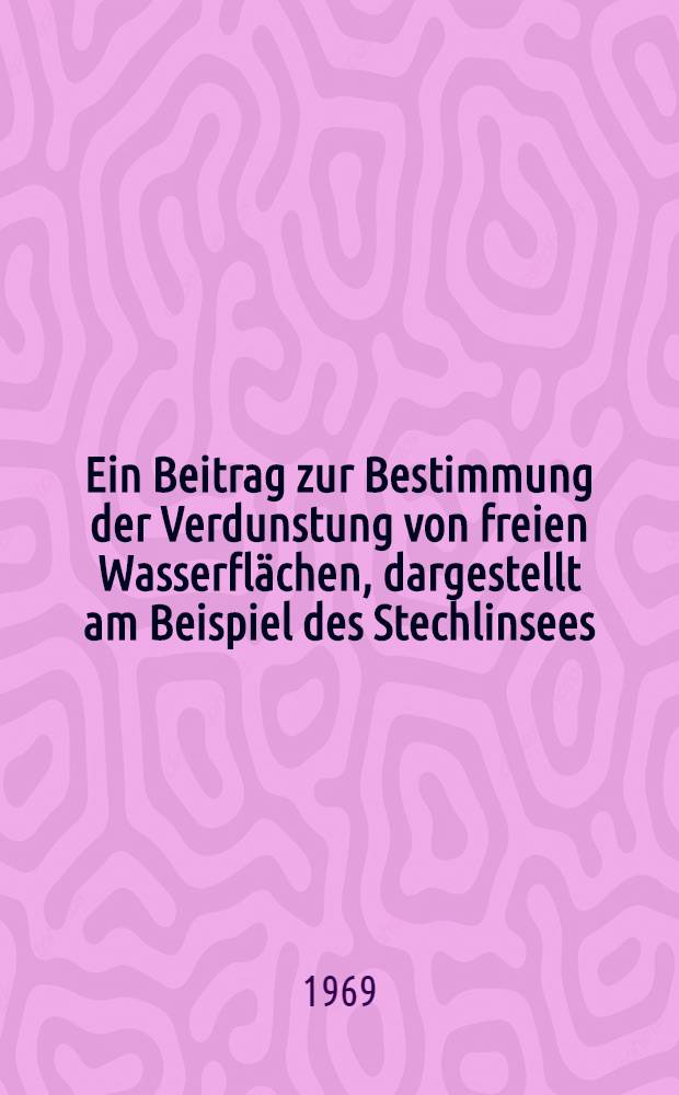 Ein Beitrag zur Bestimmung der Verdunstung von freien Wasserfl&auml;chen, dargestellt am Beispiel des Stechlinsees