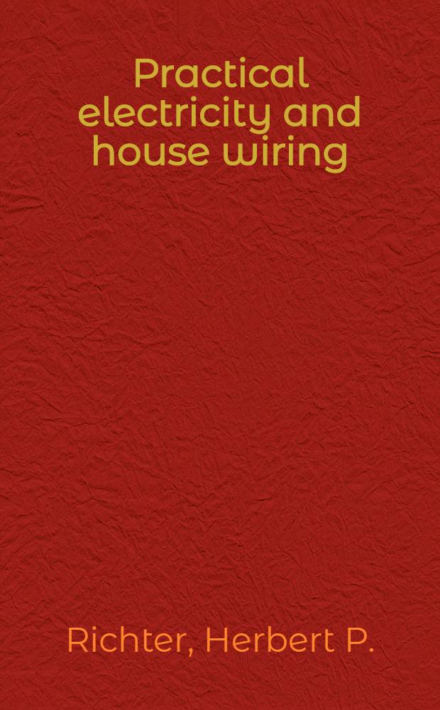Practical electricity and house wiring : A practical book of instruction covering in detail every branch of electrical work as applied to the wiring of small buildings