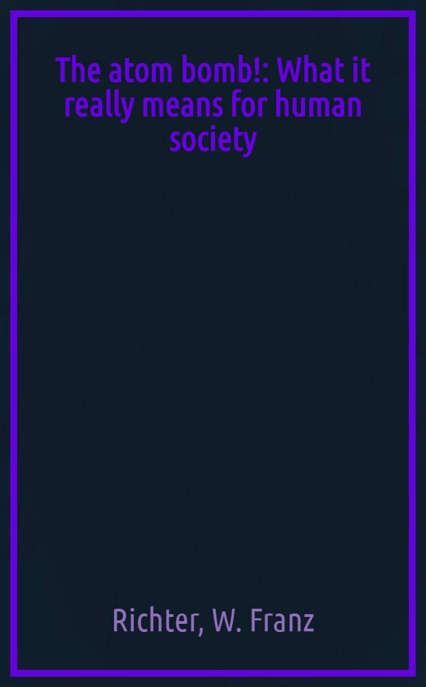 The atom bomb! : What it really means for human society