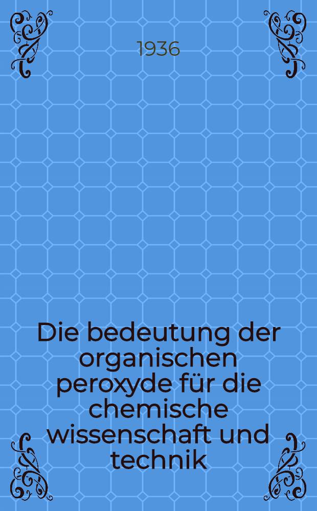 ... Die bedeutung der organischen peroxyde für die chemische wissenschaft und technik