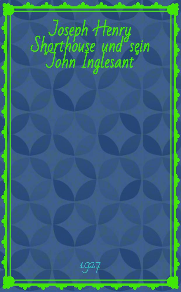 Joseph Henry Shorthouse und sein "John Inglesant" : Ein Beitrag zur Geschichte des englischen Romans im 19. Jahrhundert : Inaug. diss. ... einer ... Philosophischen fakultät der ... Universität zu Göttingen ..