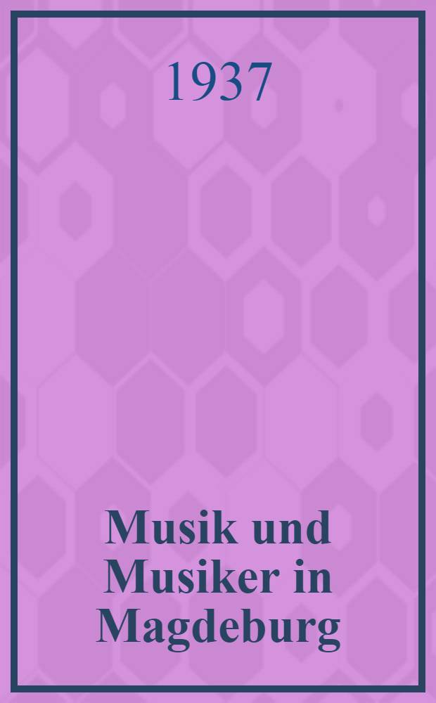 Musik und Musiker in Magdeburg : Ein geschichtlicher Überblick über Magdeburgs Beitrag zur deutschen Musik