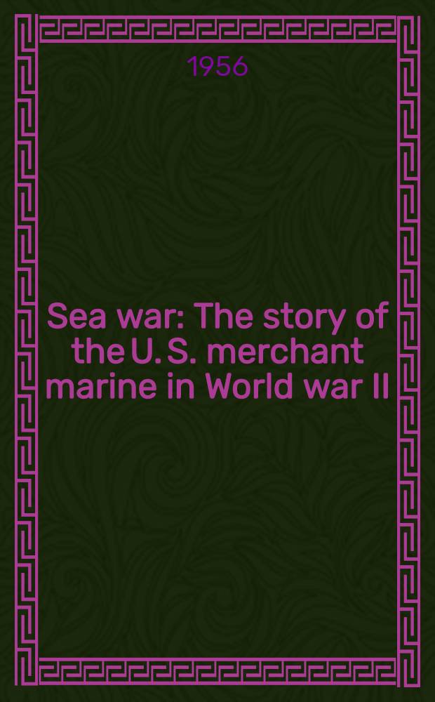 Sea war : The story of the U. S. merchant marine in World war II