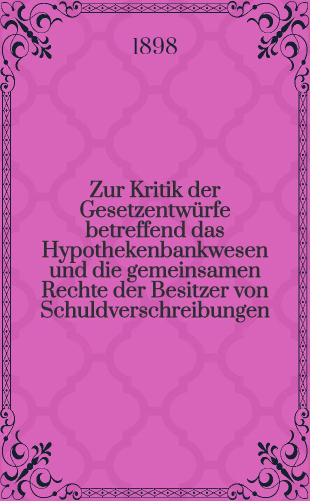 Zur Kritik der Gesetzentwürfe betreffend das Hypothekenbankwesen und die gemeinsamen Rechte der Besitzer von Schuldverschreibungen