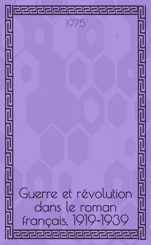 Guerre et révolution dans le roman français, 1919-1939 : Thèse prés. devant I'Univ. de Paris IV ..