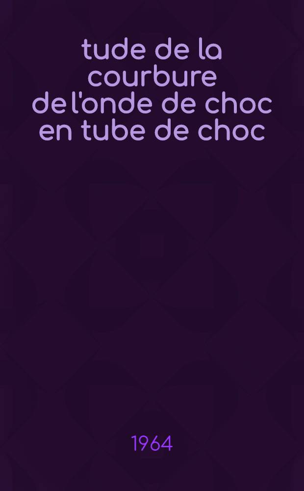 Étude de la courbure de l'onde de choc en tube de choc : Thèse présentée à la Faculté des sciences de l'Univ. de Lyon ..