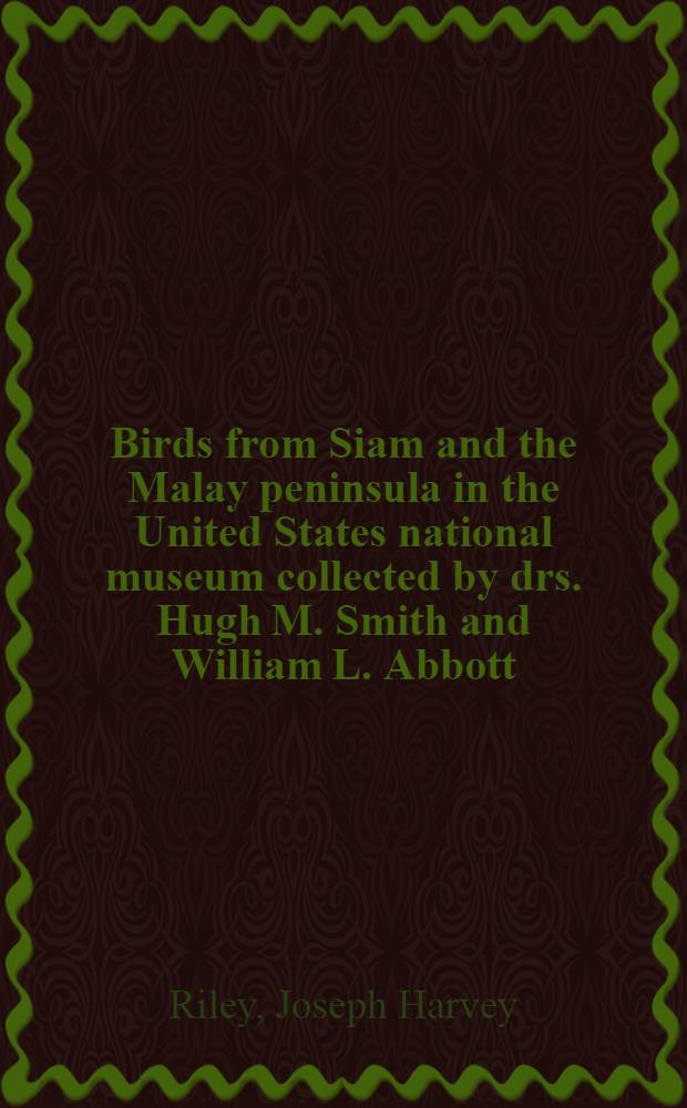 Birds from Siam and the Malay peninsula in the United States national museum collected by drs. Hugh M. Smith and William L. Abbott