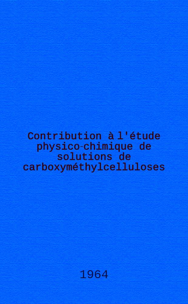 Contribution à l'étude physico-chimique de solutions de carboxyméthylcelluloses : Thèse ... présentée à la Faculté des sciences de I'Univ. de Grenoble