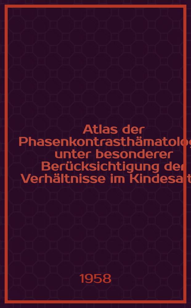 Atlas der Phasenkontrasth&auml;matologie unter besonderer Ber&uuml;cksichtigung der Verh&auml;ltnisse im Kindesalter