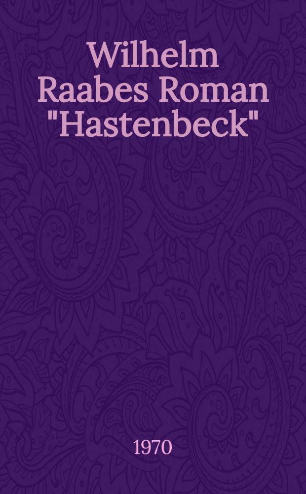 Wilhelm Raabes Roman "Hastenbeck" : Ein Beitr. zum Verständnis des Alterswerkes