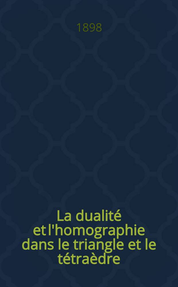 La dualit&eacute; et l'homographie dans le triangle et le t&eacute;tra&egrave;dre