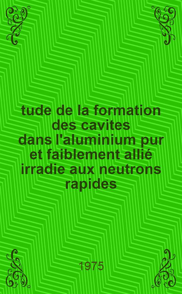 Étude de la formation des cavites dans l'aluminium pur et faiblement allié irradie aux neutrons rapides : Thèse prés. à l'Univ. de Paris-Sud ..