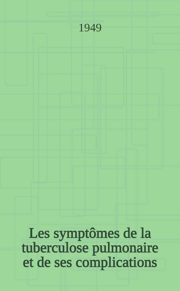 Les symptômes de la tuberculose pulmonaire et de ses complications : Clinique, physiologie pathologique, thérapeutique