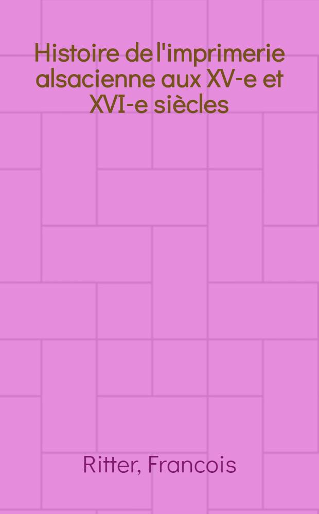 Histoire de l'imprimerie alsacienne aux XV-e et XVI-e siècles